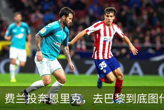 费兰投奔恩里克，去巴黎到底图什么？